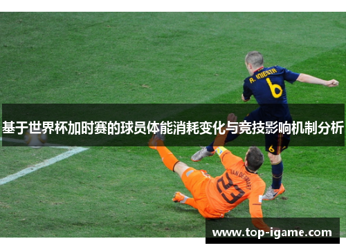 基于世界杯加时赛的球员体能消耗变化与竞技影响机制分析