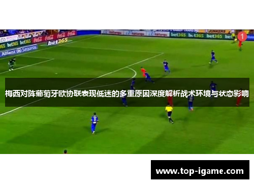 梅西对阵葡萄牙欧协联表现低迷的多重原因深度解析战术环境与状态影响