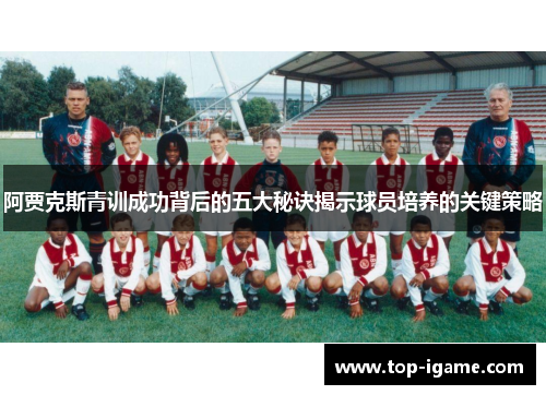 阿贾克斯青训成功背后的五大秘诀揭示球员培养的关键策略