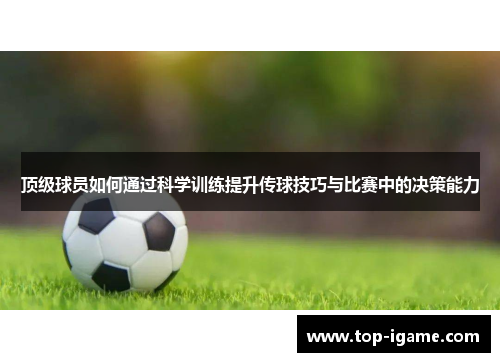 顶级球员如何通过科学训练提升传球技巧与比赛中的决策能力 顶级球员如何通过科学训练提升传球技巧与比赛中的决策能力