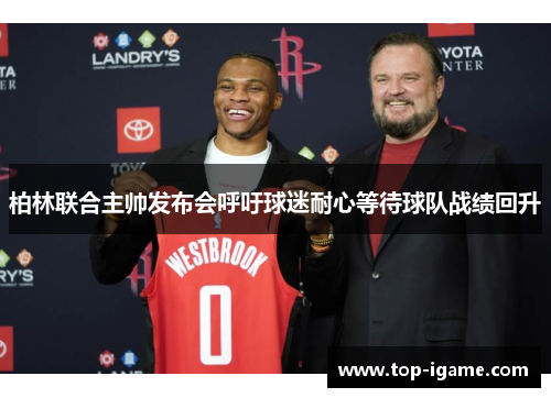 柏林联合主帅发布会呼吁球迷耐心等待球队战绩回升 柏林联合主帅发布会呼吁球迷耐心等待球队战绩回升