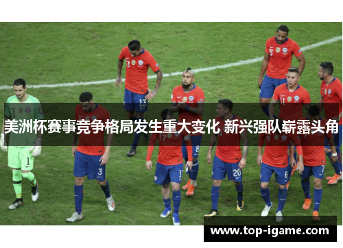 美洲杯赛事竞争格局发生重大变化 新兴强队崭露头角