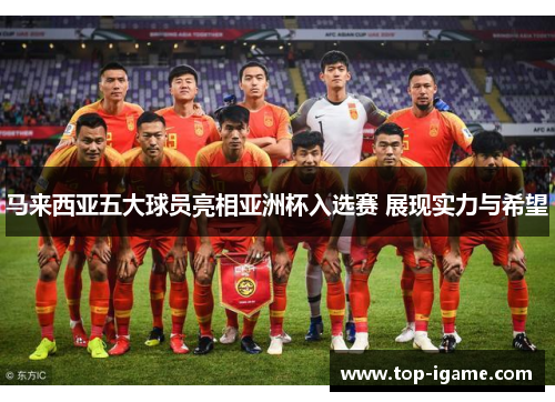 马来西亚五大球员亮相亚洲杯入选赛 展现实力与希望