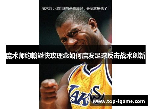 魔术师约翰逊快攻理念如何启发足球反击战术创新