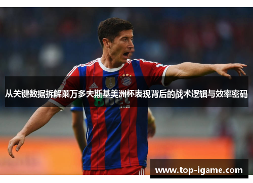 从关键数据拆解莱万多夫斯基美洲杯表现背后的战术逻辑与效率密码