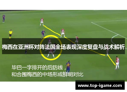 梅西在亚洲杯对阵法国全场表现深度复盘与战术解析