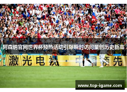 阿森纳官网世界杯预热活动引爆瞬时访问量创历史新高 阿森纳官网世界杯预热活动引爆瞬时访问量创历史新高