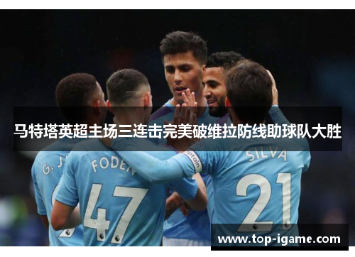 马特塔英超主场三连击完美破维拉防线助球队大胜 马特塔英超主场三连击完美破维拉防线助球队大胜