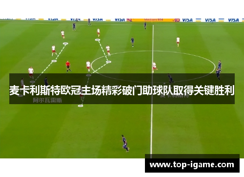 麦卡利斯特欧冠主场精彩破门助球队取得关键胜利