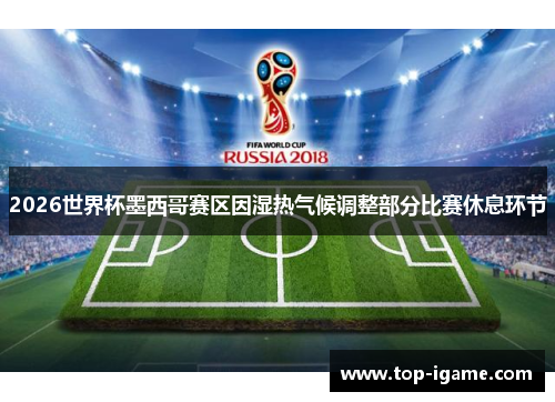 2026世界杯墨西哥赛区因湿热气候调整部分比赛休息环节