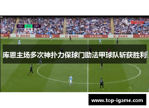 库恩主场多次神扑力保球门助法甲球队斩获胜利