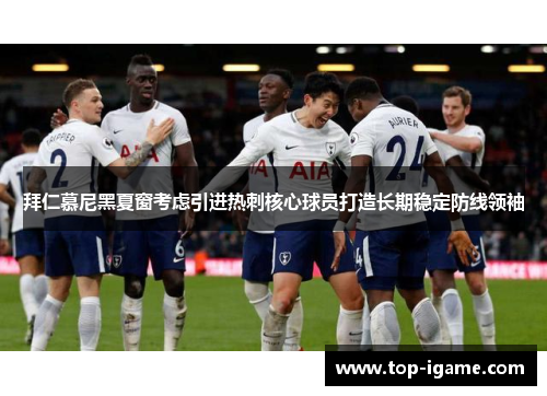 拜仁慕尼黑夏窗考虑引进热刺核心球员打造长期稳定防线领袖 拜仁慕尼黑夏窗考虑引进热刺核心球员打造长期稳定防线领袖